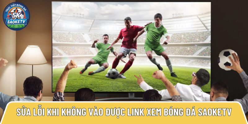 sua loi khi khong vao duoc link xem bong da saoketv 5